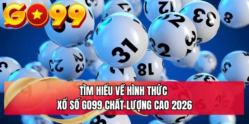 Tìm hiểu về hình thức xổ số GO99 chất lượng cao 2026
