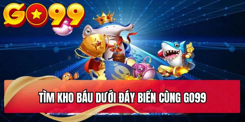 Tìm kho báu dưới đáy biển cùng GO99